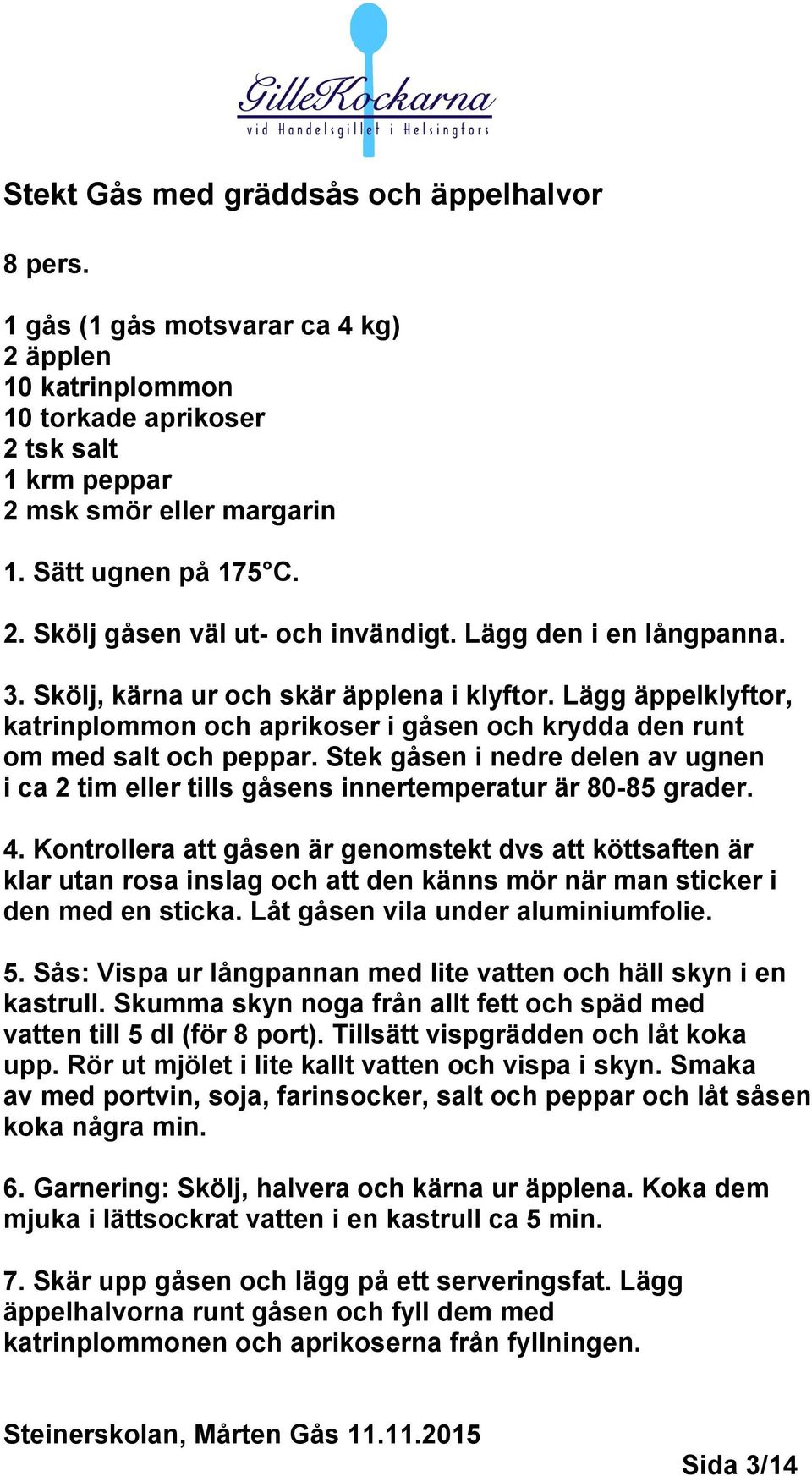 Lägg äppelklyftor, katrinplommon och aprikoser i gåsen och krydda den runt om med salt och peppar. Stek gåsen i nedre delen av ugnen i ca 2 tim eller tills gåsens innertemperatur är 80-85 grader. 4.