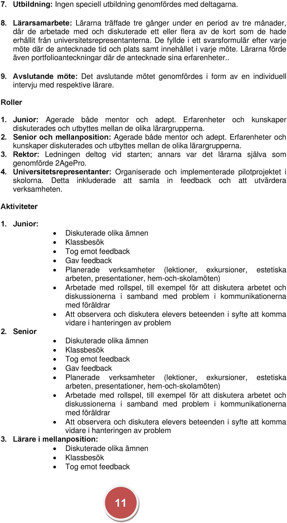 De fyllde i ett svarsformulär efter varje möte där de antecknade tid och plats samt innehållet i varje möte. Lärarna förde även portfolioanteckningar där de antecknade sina erfarenheter.. 9.