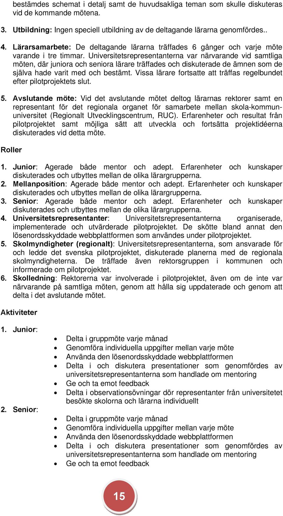 Universitetsrepresentanterna var närvarande vid samtliga möten, där juniora och seniora lärare träffades och diskuterade de ämnen som de själva hade varit med och bestämt.