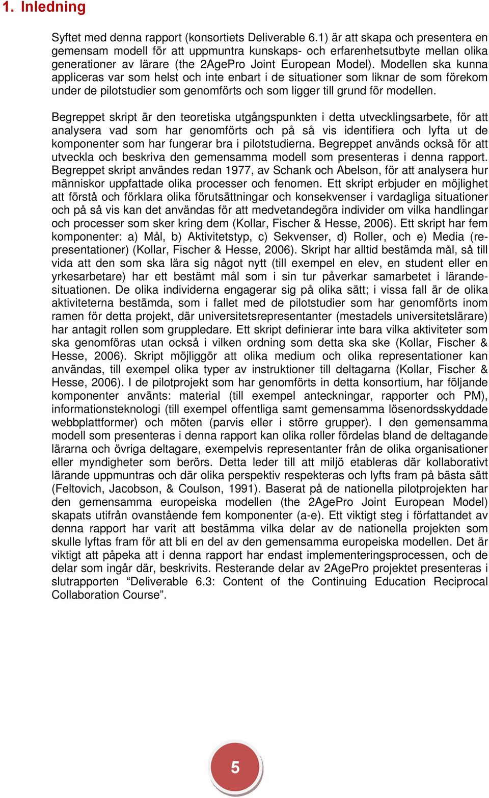 Modellen ska kunna appliceras var som helst och inte enbart i de situationer som liknar de som förekom under de pilotstudier som genomförts och som ligger till grund för modellen.
