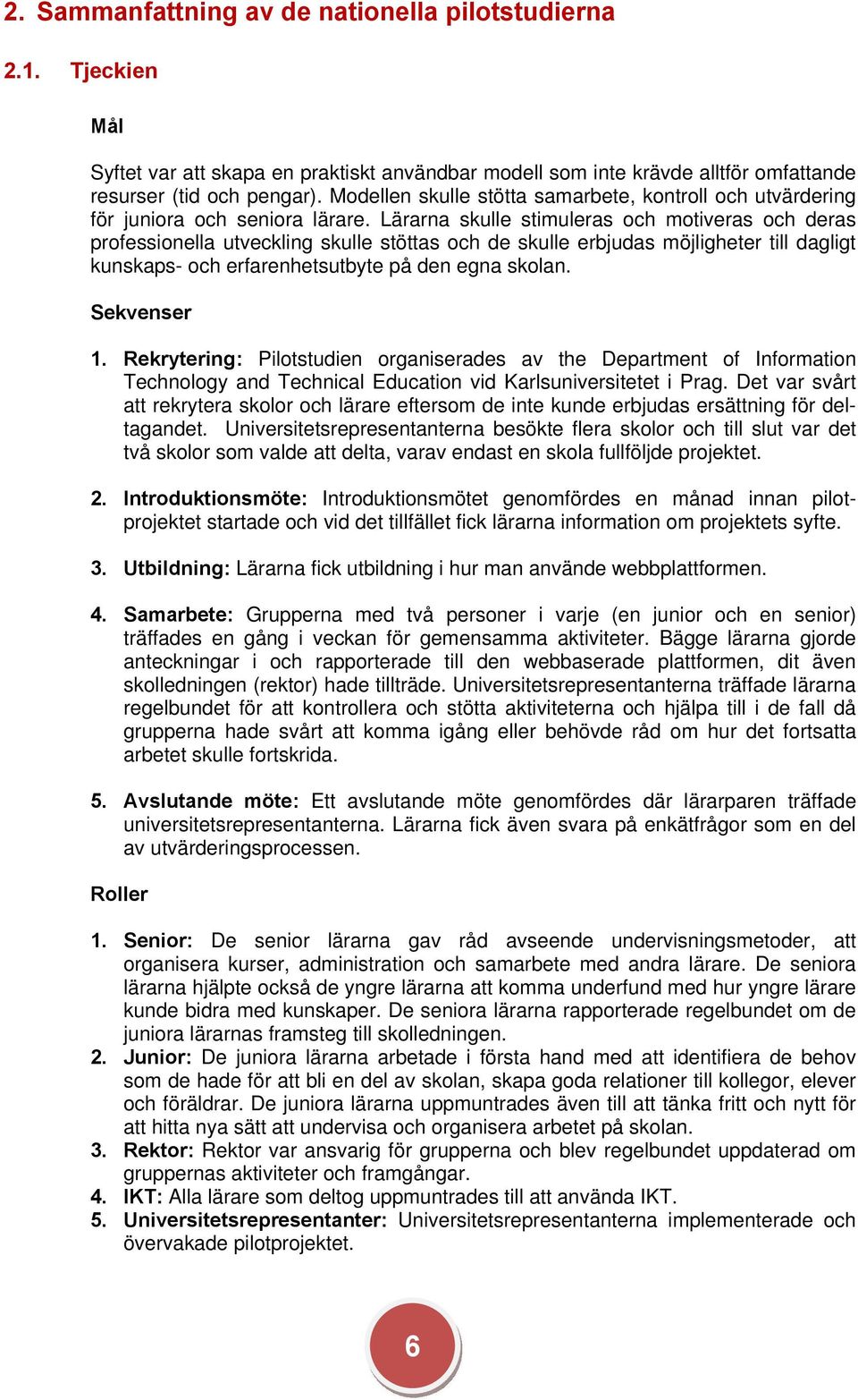Lärarna skulle stimuleras och motiveras och deras professionella utveckling skulle stöttas och de skulle erbjudas möjligheter till dagligt kunskaps- och erfarenhetsutbyte på den egna skolan.