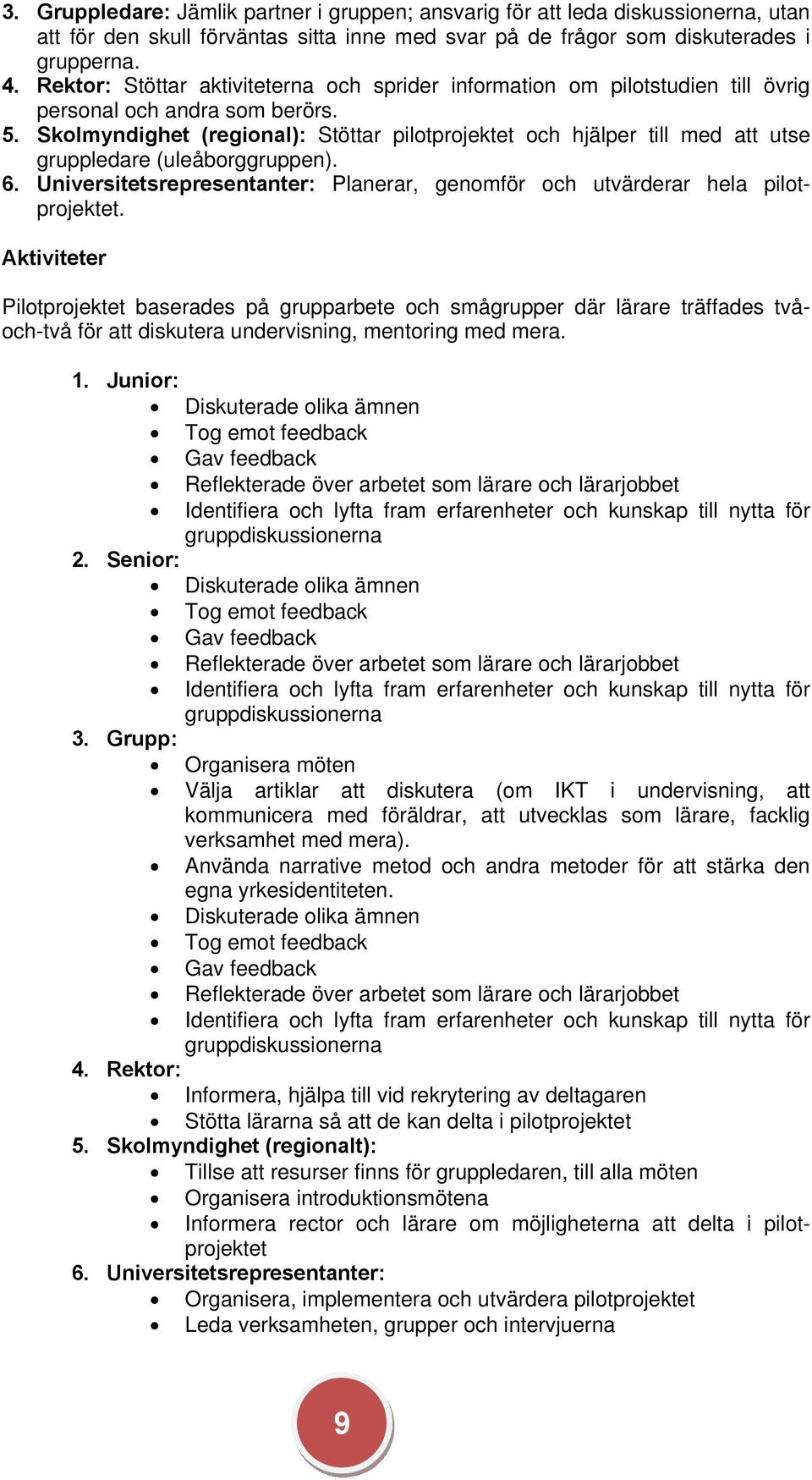 Skolmyndighet (regional): Stöttar pilotprojektet och hjälper till med att utse gruppledare (uleåborggruppen). 6. Universitetsrepresentanter: Planerar, genomför och utvärderar hela pilotprojektet.