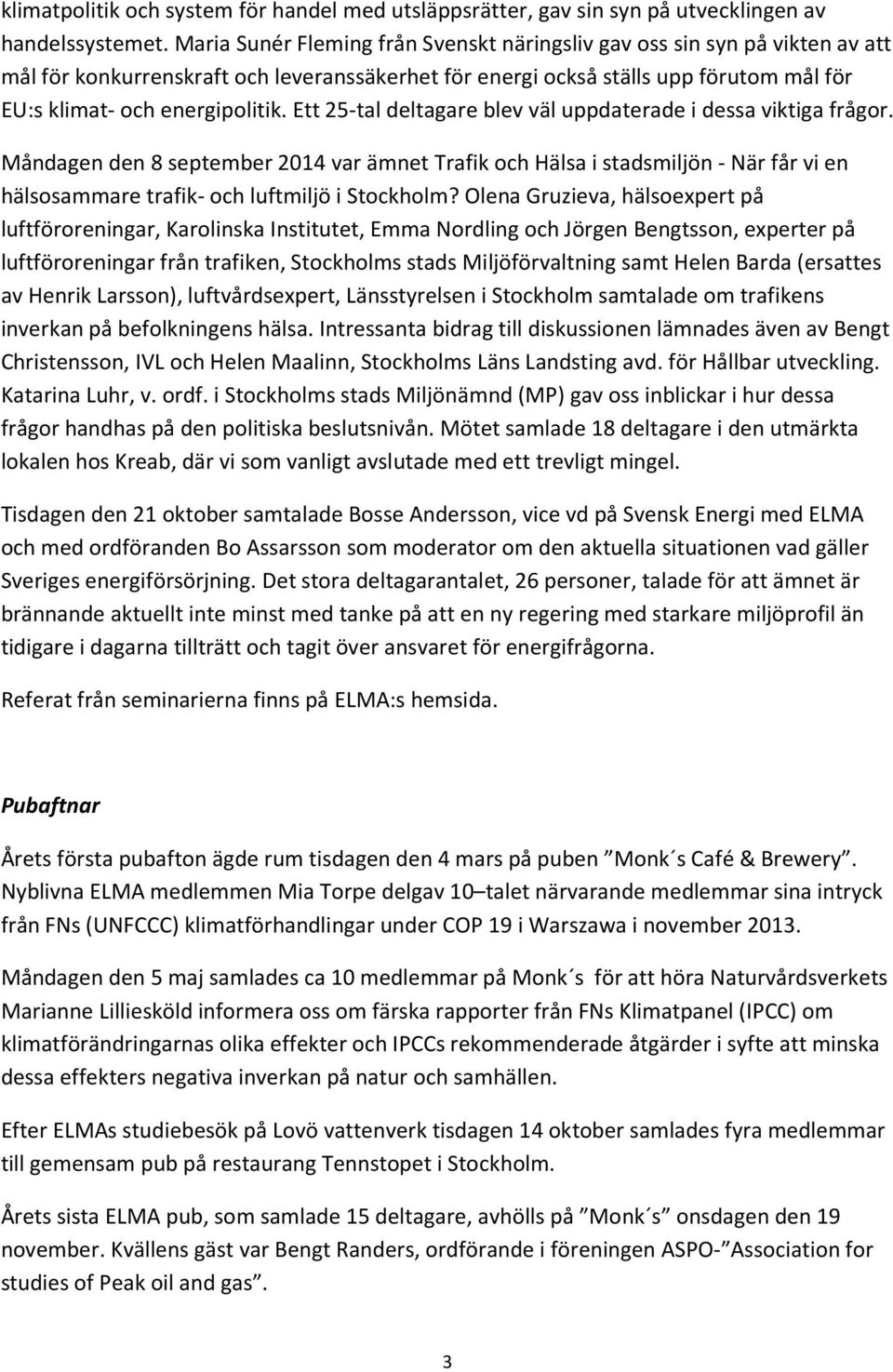 Ett 25-tal deltagare blev väl uppdaterade i dessa viktiga frågor. Måndagen den 8 september 2014 var ämnet Trafik och Hälsa i stadsmiljön - När får vi en hälsosammare trafik- och luftmiljö i Stockholm?