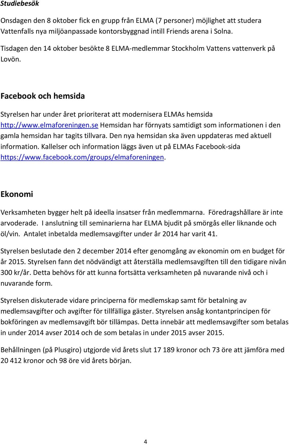 elmaforeningen.se Hemsidan har förnyats samtidigt som informationen i den gamla hemsidan har tagits tillvara. Den nya hemsidan ska även uppdateras med aktuell information.