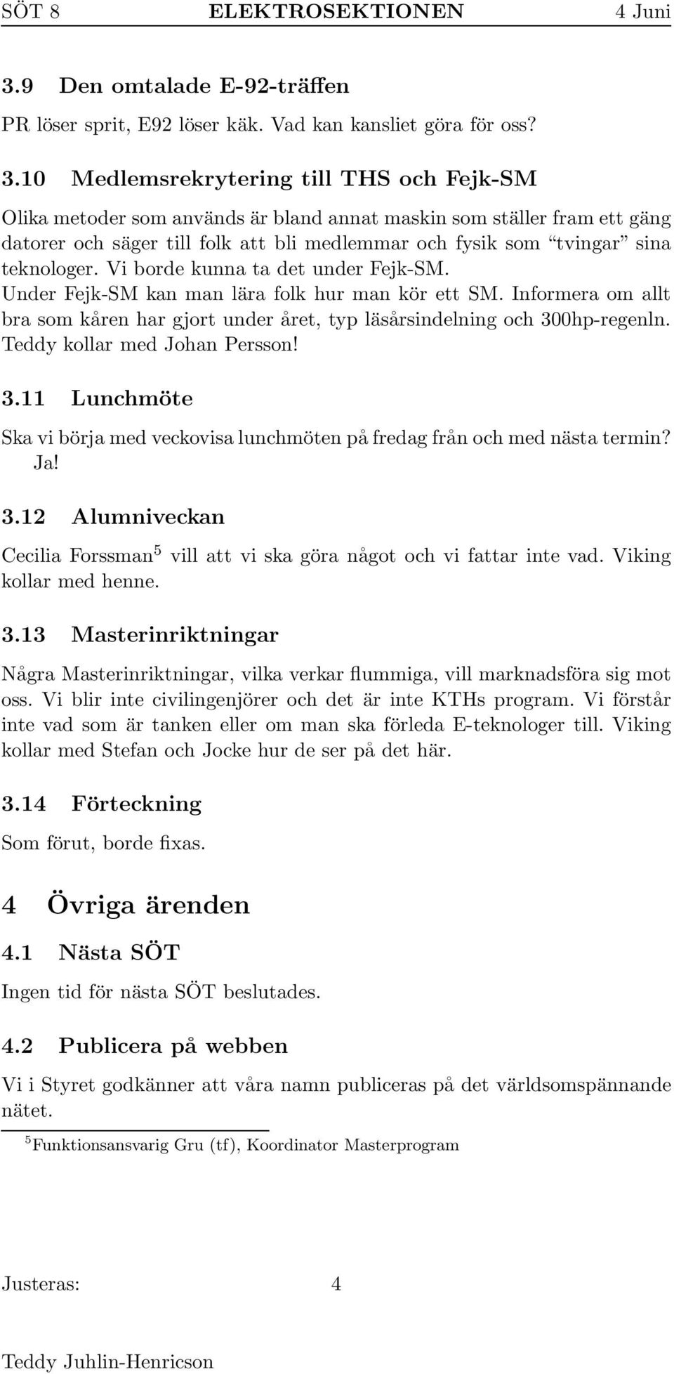 teknologer. Vi borde kunna ta det under Fejk-SM. Under Fejk-SM kan man lära folk hur man kör ett SM. Informera om allt bra som kåren har gjort under året, typ läsårsindelning och 300hp-regenln.