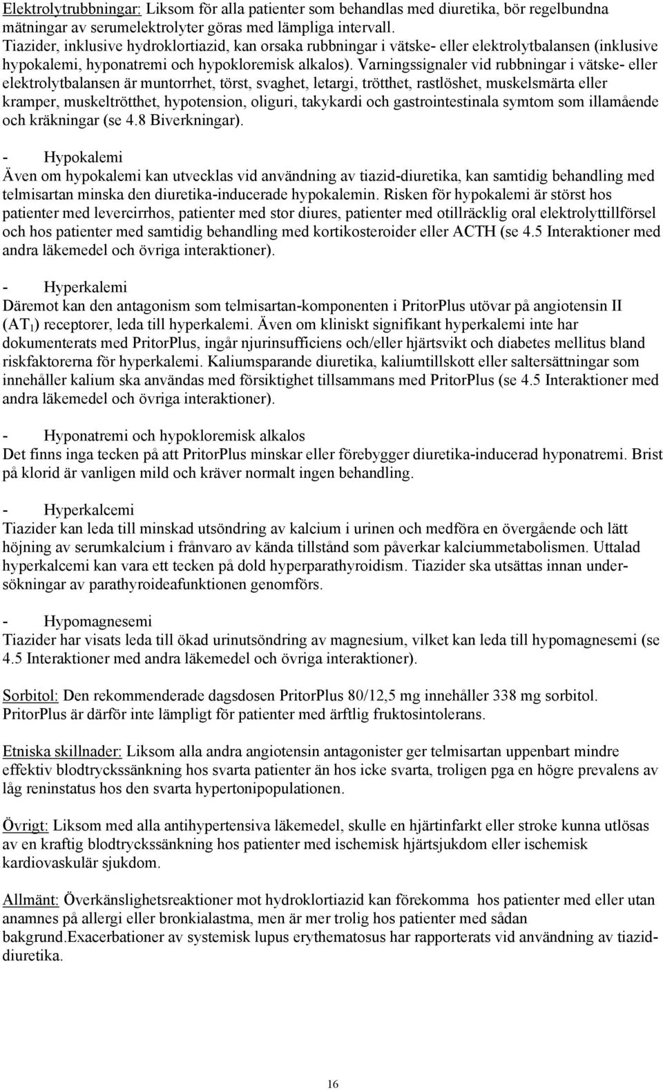 Varningssignaler vid rubbningar i vätske- eller elektrolytbalansen är muntorrhet, törst, svaghet, letargi, trötthet, rastlöshet, muskelsmärta eller kramper, muskeltrötthet, hypotension, oliguri,