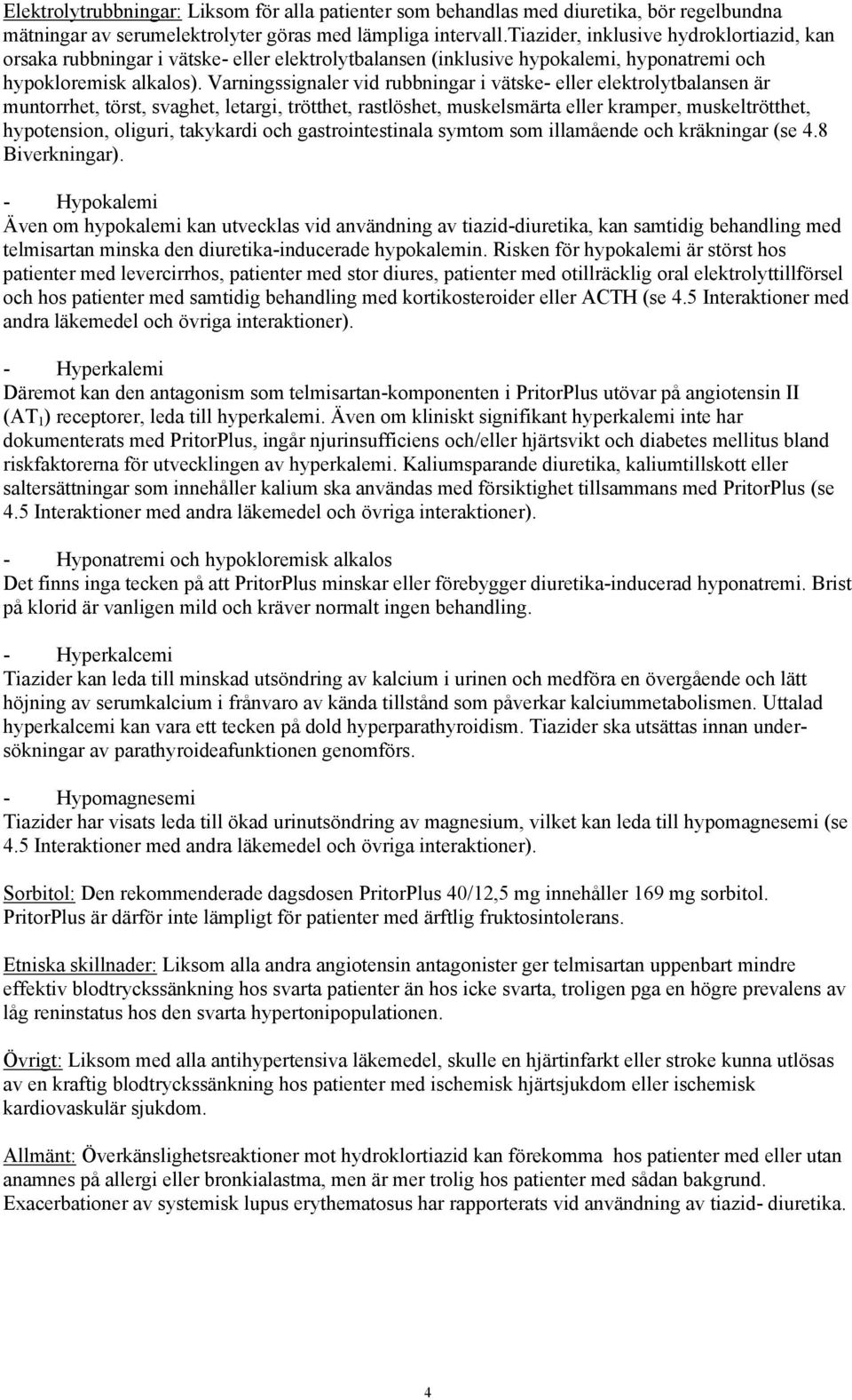 Varningssignaler vid rubbningar i vätske- eller elektrolytbalansen är muntorrhet, törst, svaghet, letargi, trötthet, rastlöshet, muskelsmärta eller kramper, muskeltrötthet, hypotension, oliguri,