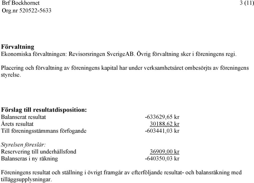 Förslag till resultatdisposition: Balanserat resultat Årets resultat Till föreningsstämmans förfogande Styrelsen föreslår: Reservering till