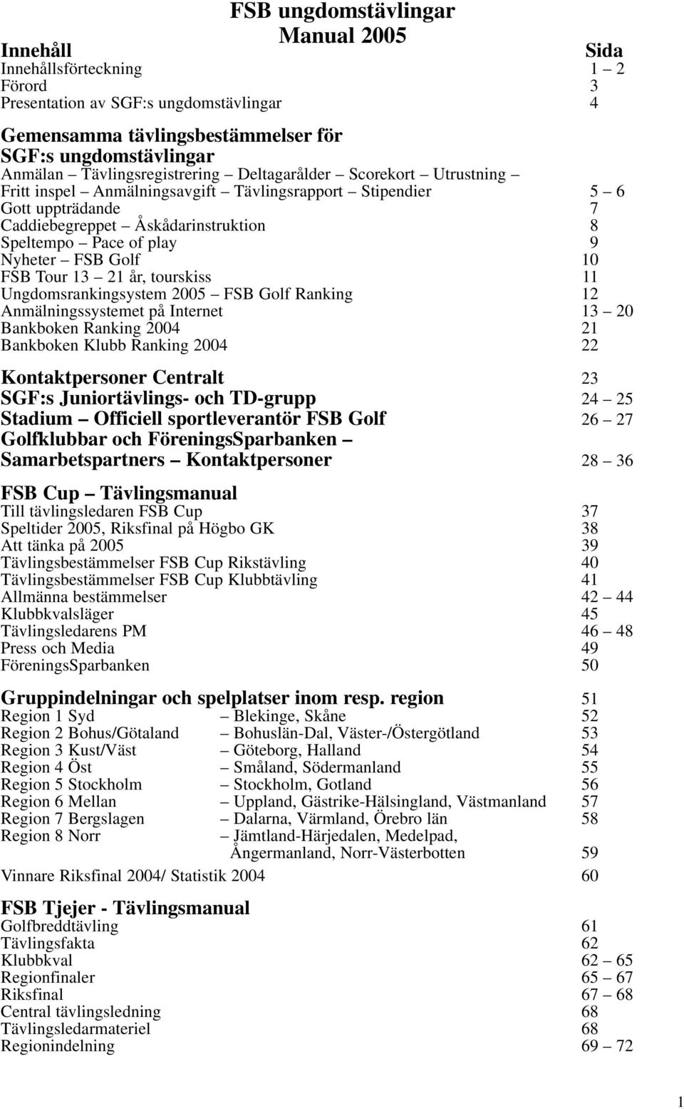Nyheter FSB Golf 10 FSB Tour 13 21 år, tourskiss 11 Ungdomsrankingsystem 2005 FSB Golf Ranking 12 Anmälningssystemet på Internet 13 20 Bankboken Ranking 2004 21 Bankboken Klubb Ranking 2004 22