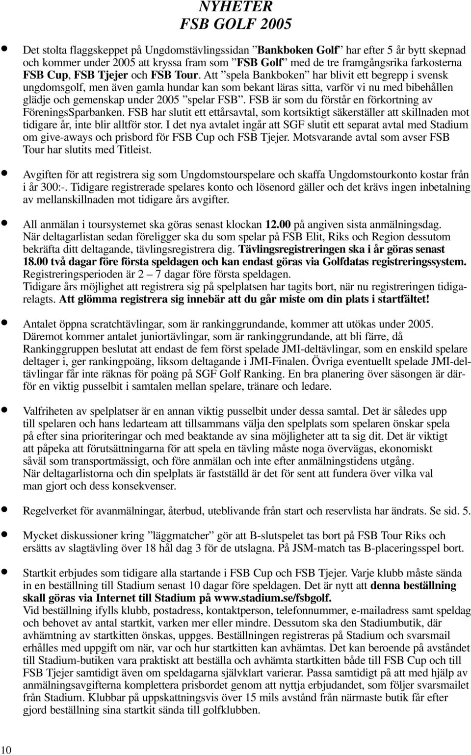 Att spela Bankboken har blivit ett begrepp i svensk ungdomsgolf, men även gamla hundar kan som bekant läras sitta, varför vi nu med bibehållen glädje och gemenskap under 2005 spelar FSB.
