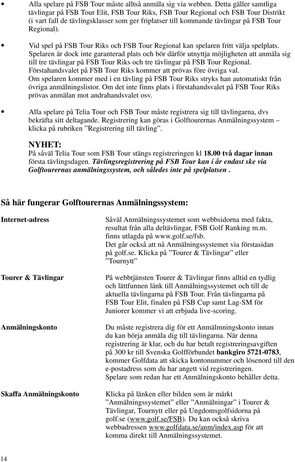 Regional). Vid spel på FSB Tour Riks och FSB Tour Regional kan spelaren fritt välja spelplats.