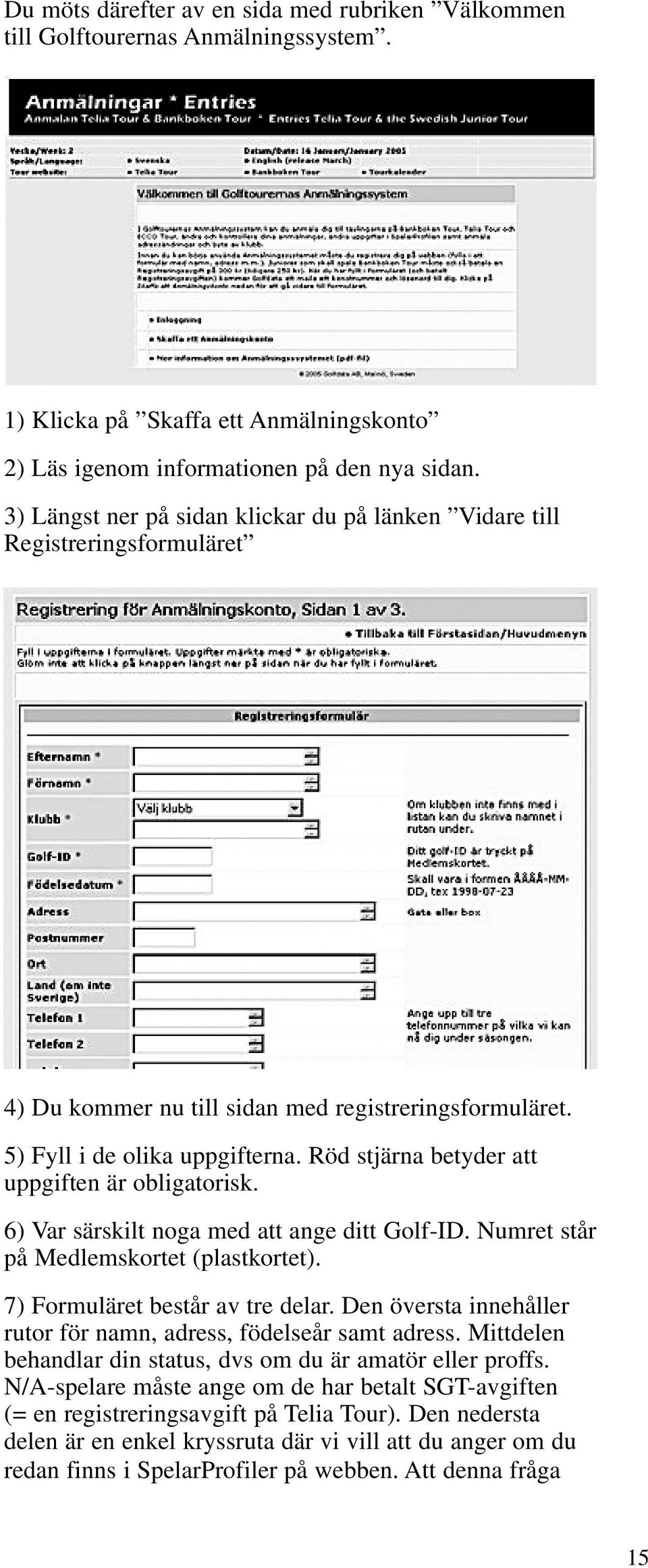 Röd stjärna betyder att uppgiften är obligatorisk. 6) Var särskilt noga med att ange ditt Golf-ID. Numret står på Medlemskortet (plastkortet). 7) Formuläret består av tre delar.