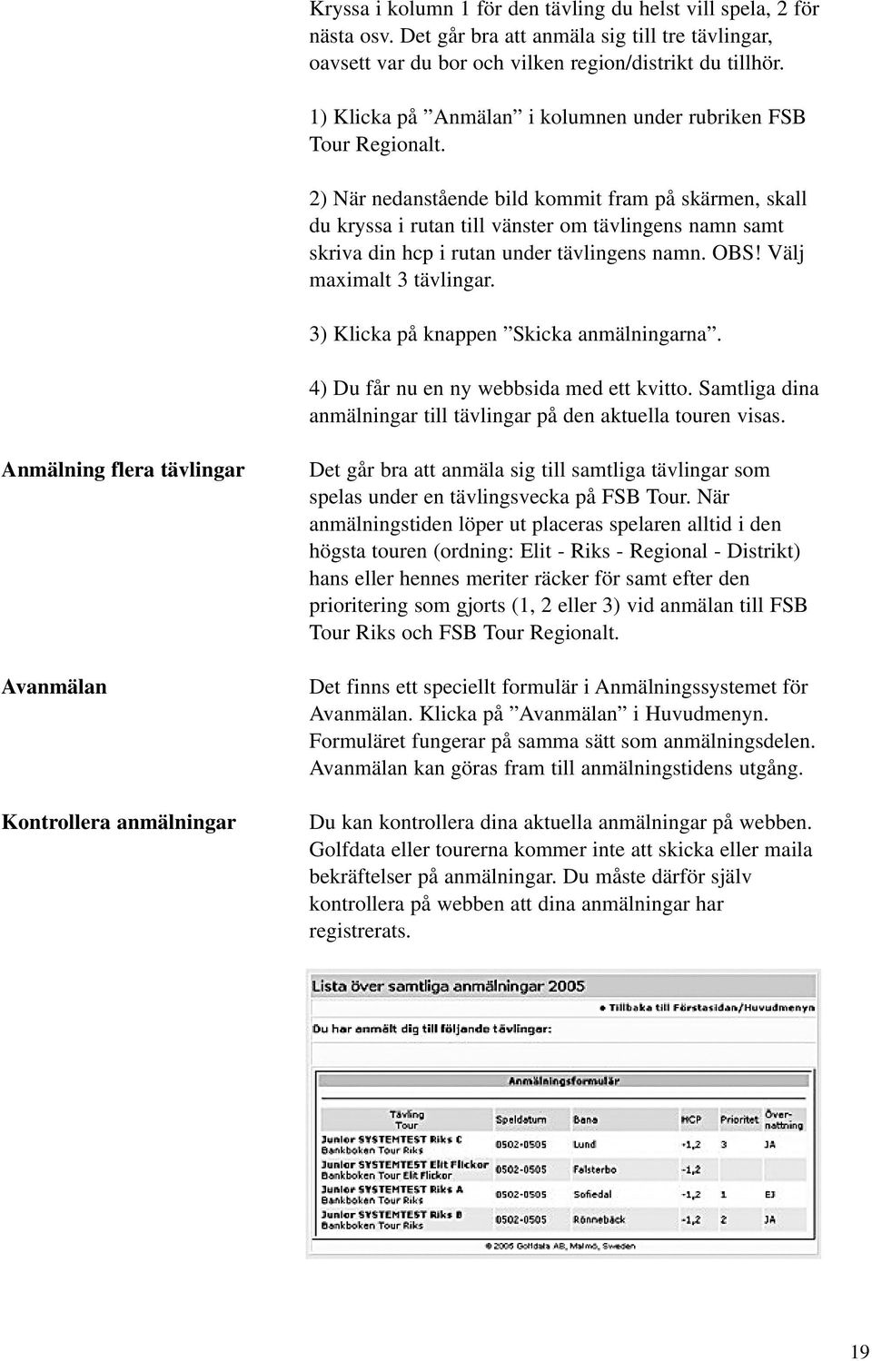 2) När nedanstående bild kommit fram på skärmen, skall du kryssa i rutan till vänster om tävlingens namn samt skriva din hcp i rutan under tävlingens namn. OBS! Välj maximalt 3 tävlingar.