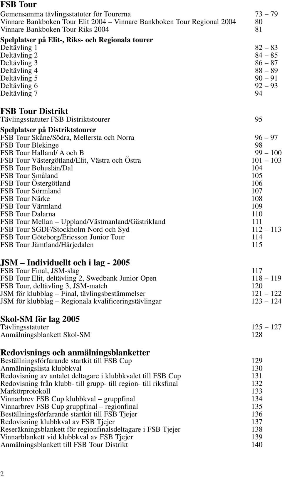 Distriktstourer 95 Spelplatser på Distriktstourer FSB Tour Skåne/Södra, Mellersta och Norra 96 97 FSB Tour Blekinge 98 FSB Tour Halland/ A och B 99 100 FSB Tour Västergötland/Elit, Västra och Östra