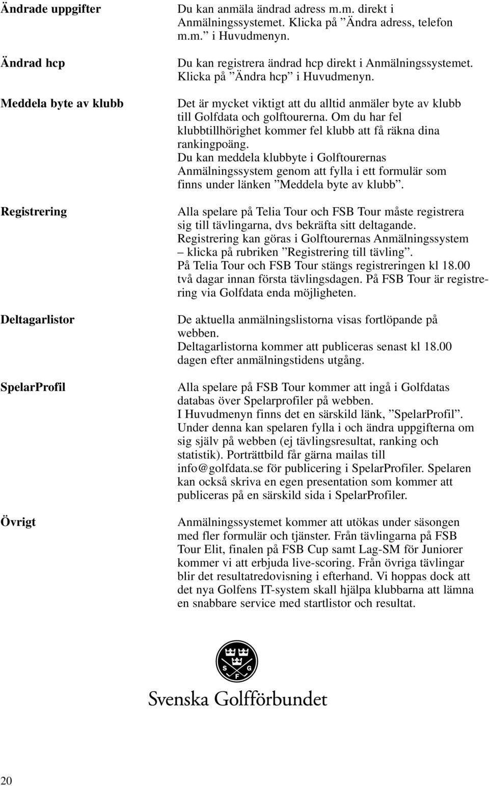 Om du har fel klubbtillhörighet kommer fel klubb att få räkna dina rankingpoäng.