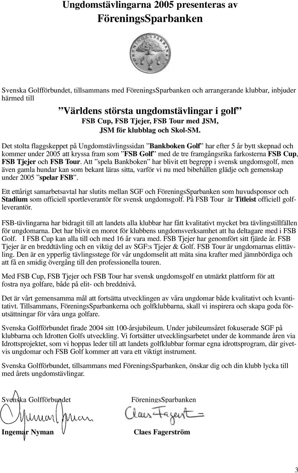 Det stolta flaggskeppet på Ungdomstävlingssidan Bankboken Golf har efter 5 år bytt skepnad och kommer under 2005 att kryssa fram som FSB Golf med de tre framgångsrika farkosterna FSB Cup, FSB Tjejer