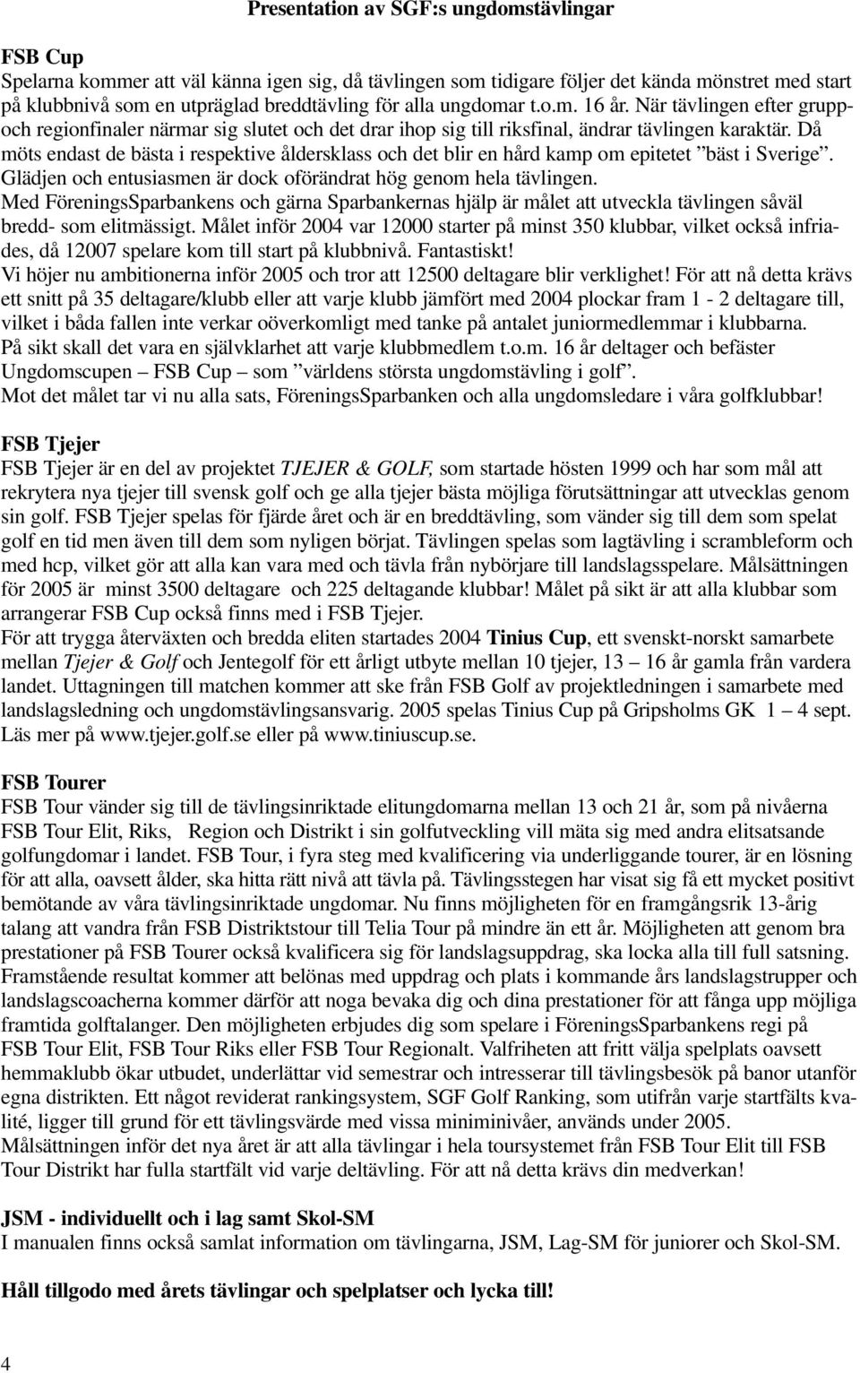 Då möts endast de bästa i respektive åldersklass och det blir en hård kamp om epitetet bäst i Sverige. Glädjen och entusiasmen är dock oförändrat hög genom hela tävlingen.