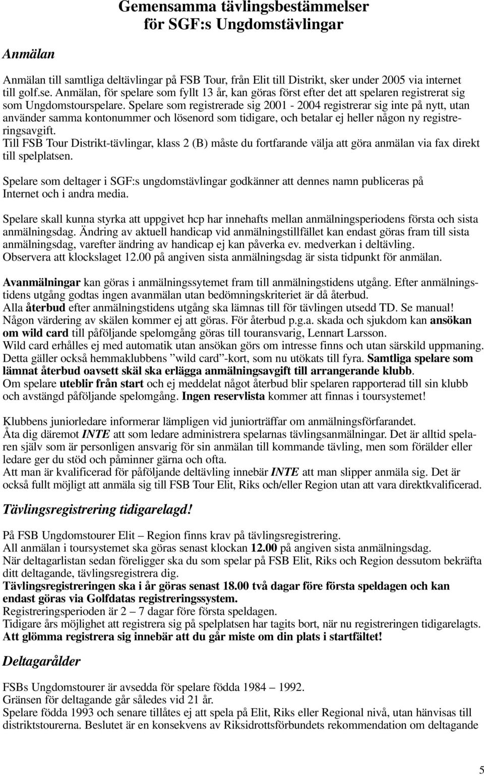 Till FSB Tour Distrikt-tävlingar, klass 2 (B) måste du fortfarande välja att göra anmälan via fax direkt till spelplatsen.