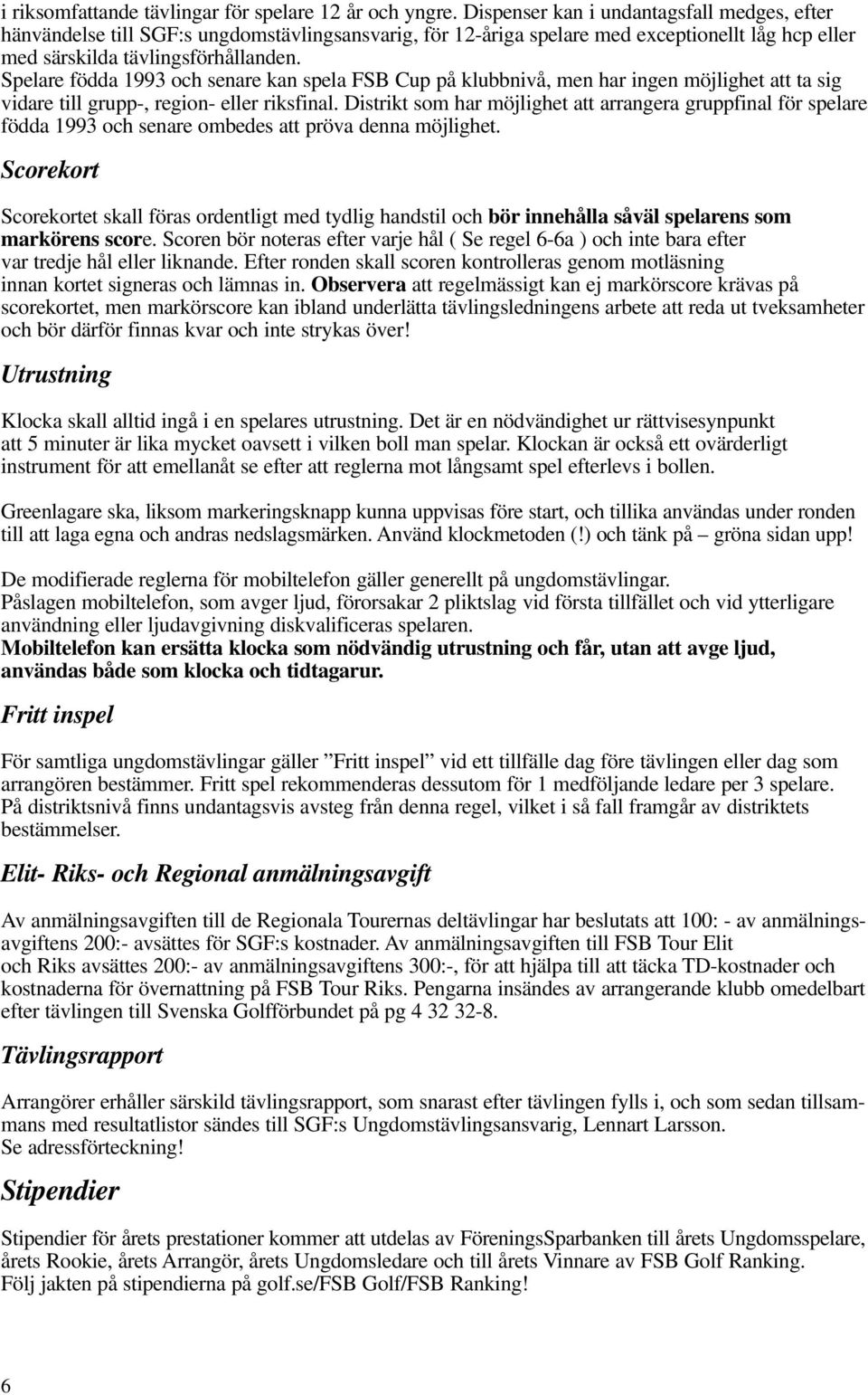 Spelare födda 1993 och senare kan spela FSB Cup på klubbnivå, men har ingen möjlighet att ta sig vidare till grupp-, region- eller riksfinal.