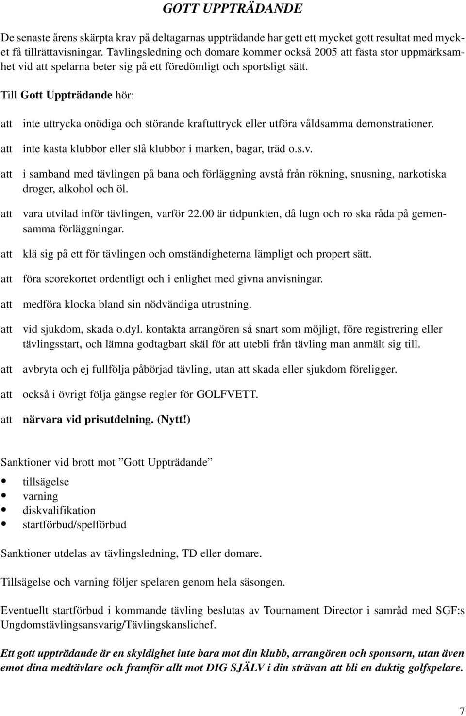 Till Gott Uppträdande hör: att att att att att att att inte uttrycka onödiga och störande kraftuttryck eller utföra våldsamma demonstrationer.