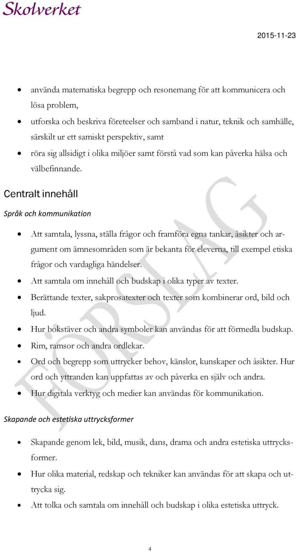 Centralt innehåll Språk och kommunikation Att samtala, lyssna, ställa frågor och framföra egna tankar, åsikter och argument om ämnesområden som är bekanta för eleverna, till exempel etiska frågor och