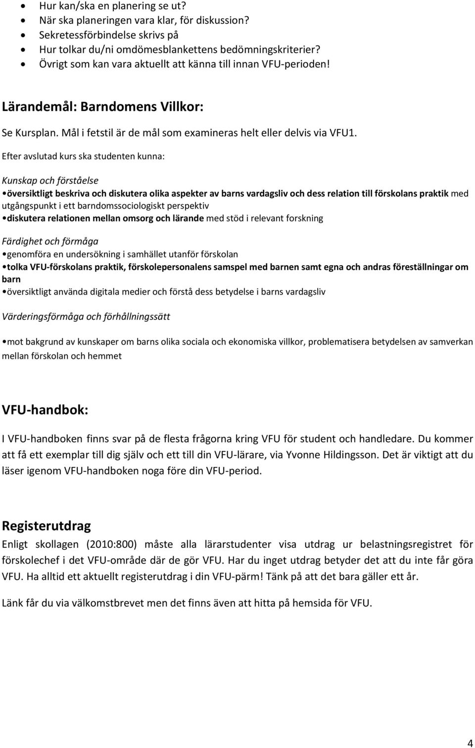 Efter avslutad kurs ska studenten kunna: Kunskap och förståelse översiktligt beskriva och diskutera olika aspekter av barns vardagsliv och dess relation till förskolans praktik med utgångspunkt i ett