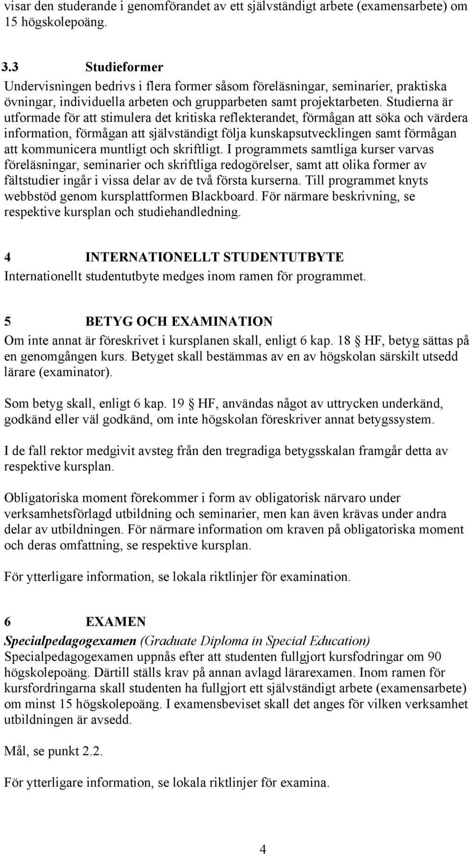 Studierna är utformade för att stimulera det kritiska reflekterandet, förmågan att söka och värdera information, förmågan att självständigt följa kunskapsutvecklingen samt förmågan att kommunicera