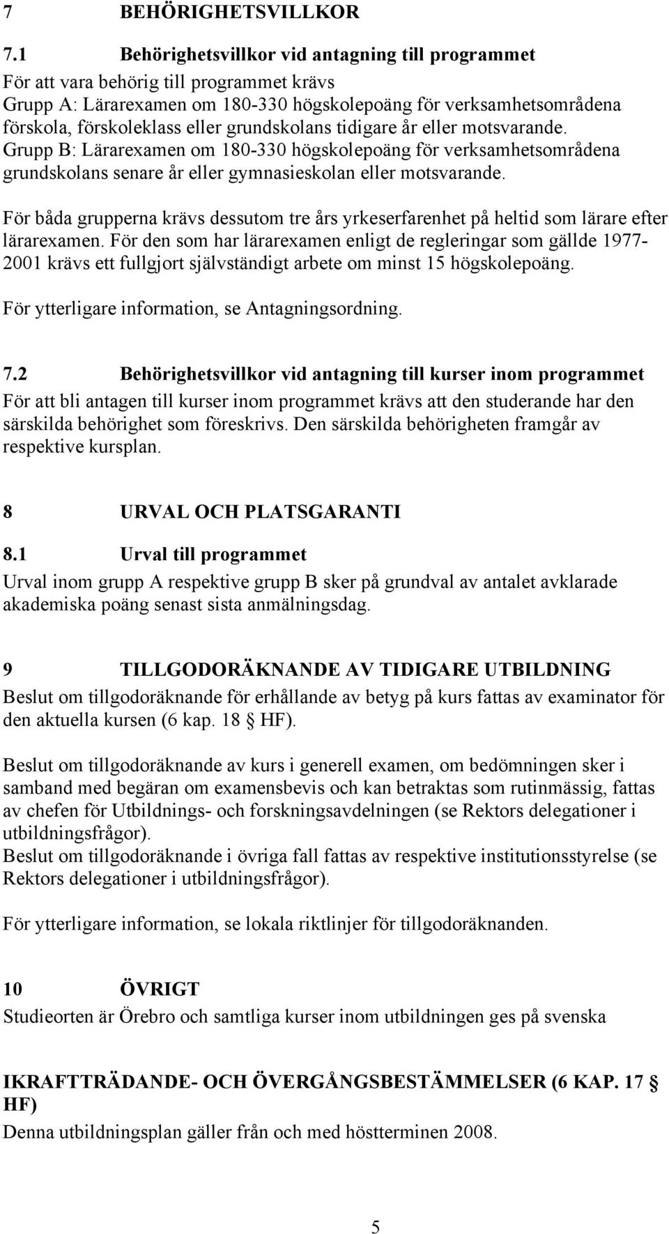 grundskolans tidigare år eller motsvarande. Grupp B: Lärarexamen om 180-330 högskolepoäng för verksamhetsområdena grundskolans senare år eller gymnasieskolan eller motsvarande.