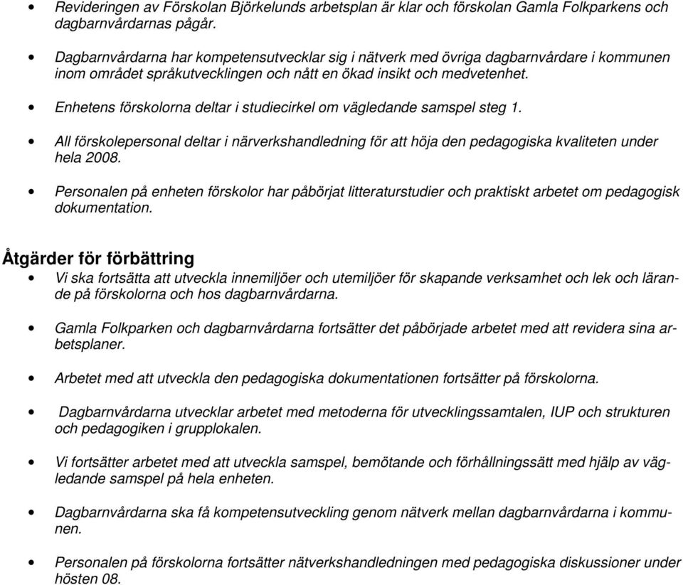 Enhetens förskolorna deltar i studiecirkel om vägledande samspel steg 1. All förskolepersonal deltar i närverkshandledning för att höja den pedagogiska kvaliteten under hela 2008.