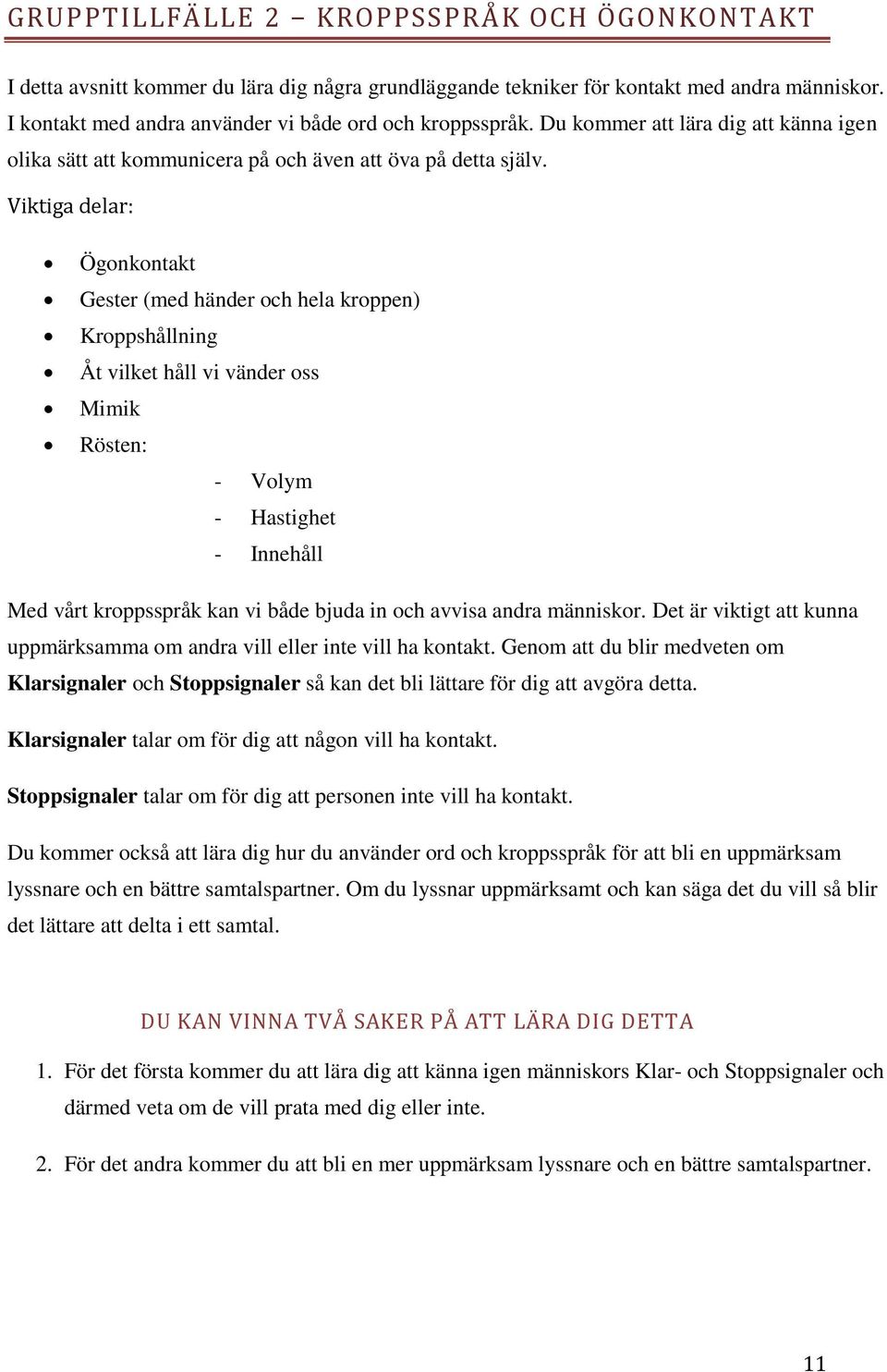 Viktiga delar: Ögonkontakt Gester (med händer och hela kroppen) Kroppshållning Åt vilket håll vi vänder oss Mimik Rösten: - Volym - Hastighet - Innehåll Med vårt kroppsspråk kan vi både bjuda in och