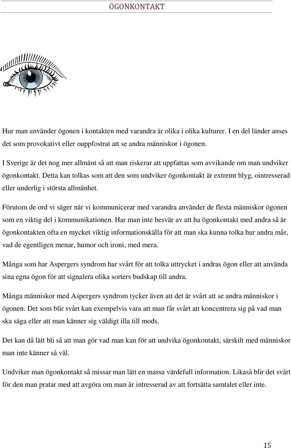 Detta kan tolkas som att den som undviker ögonkontakt är extremt blyg, ointresserad eller underlig i största allmänhet.