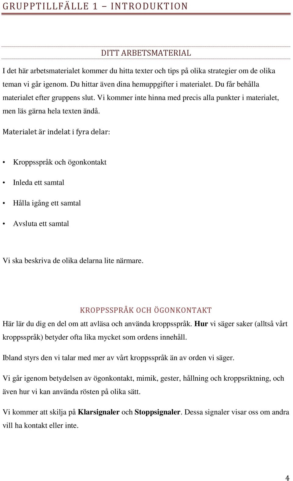 Materialet är indelat i fyra delar: Kroppsspråk och ögonkontakt Inleda ett samtal Hålla igång ett samtal Avsluta ett samtal Vi ska beskriva de olika delarna lite närmare.