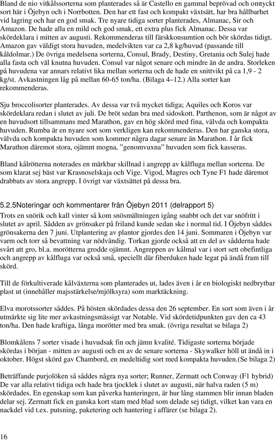 De hade alla en mild och god smak, ett extra plus fick Almanac. Dessa var skördeklara i mitten av augusti. Rekommenderas till färskkonsumtion och bör skördas tidigt.