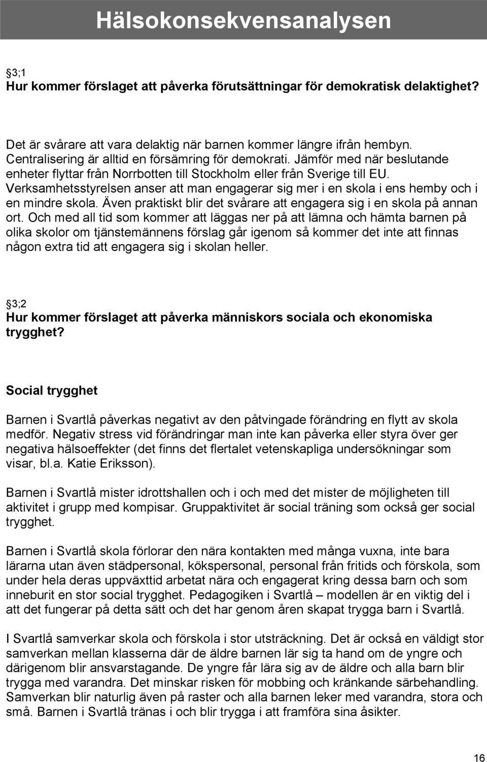 Verksamhetsstyrelsen anser att man engagerar sig mer i en skola i ens hemby och i en mindre skola. Även praktiskt blir det svårare att engagera sig i en skola på annan ort.