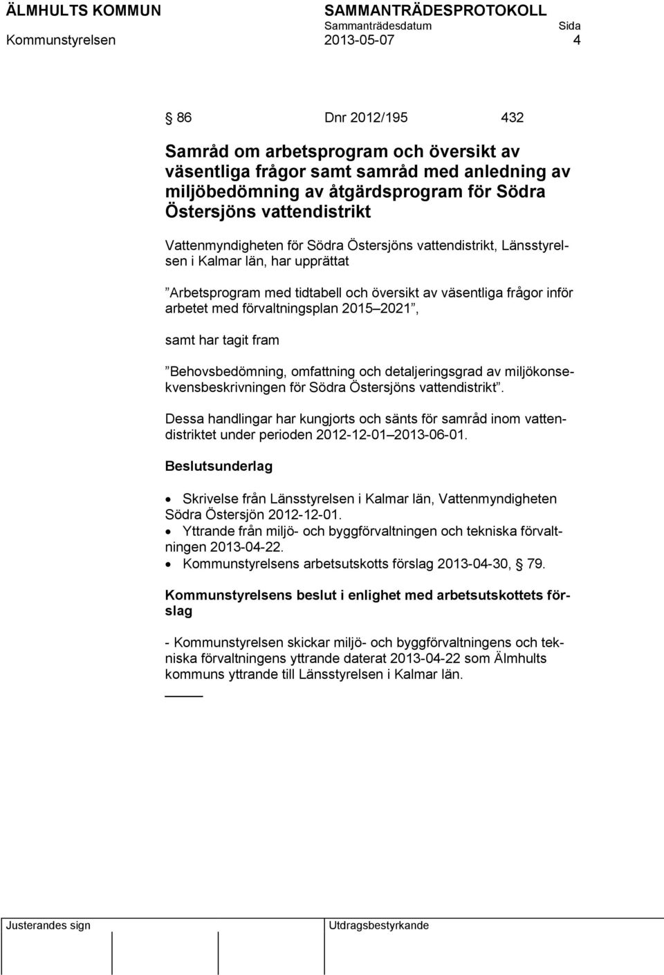 förvaltningsplan 2015 2021, samt har tagit fram Behovsbedömning, omfattning och detaljeringsgrad av miljökonsekvensbeskrivningen för Södra Östersjöns vattendistrikt.