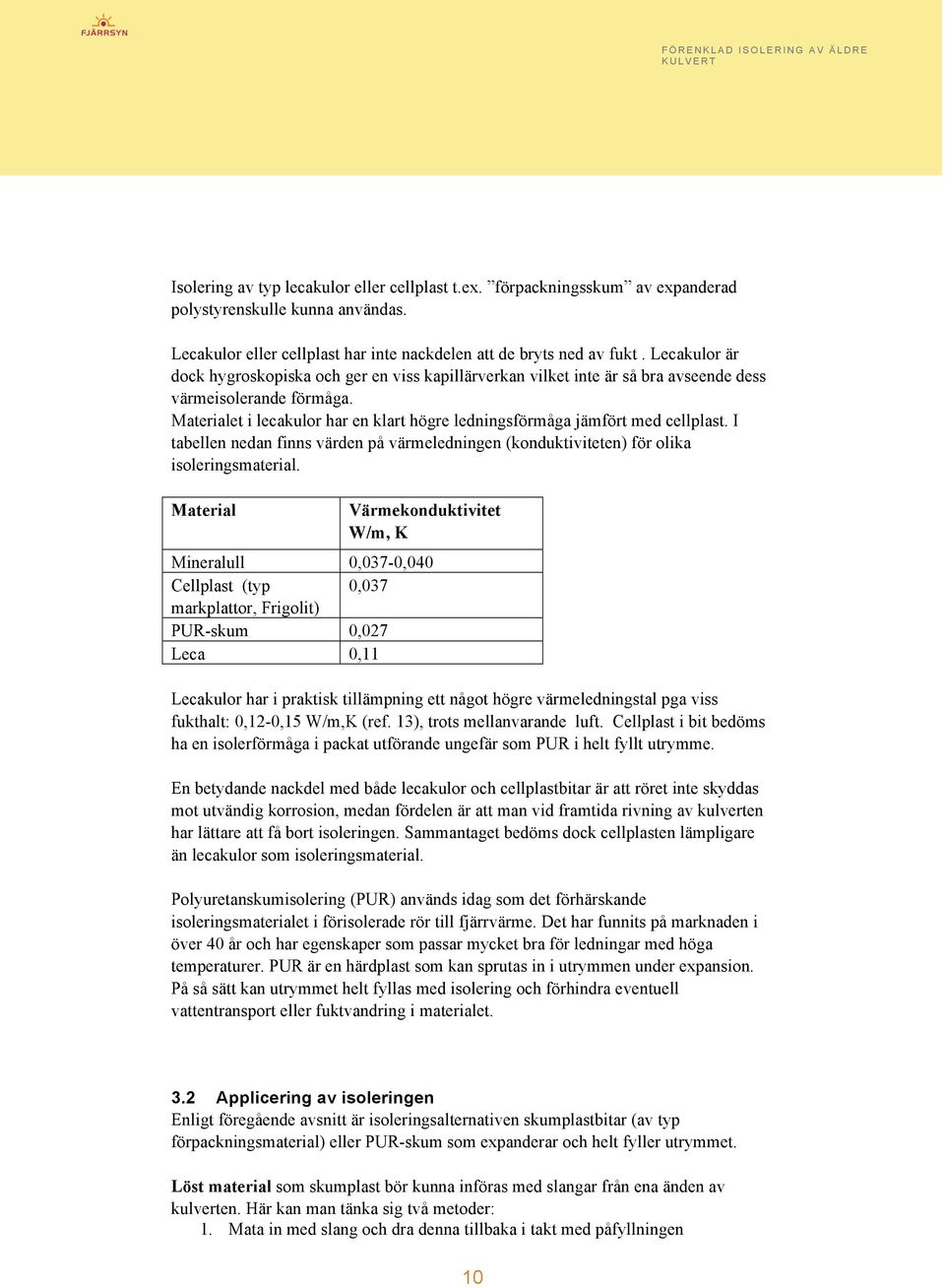 Materialet i lecakulor har en klart högre ledningsförmåga jämfört med cellplast. I tabellen nedan finns värden på värmeledningen (konduktiviteten) för olika isoleringsmaterial.