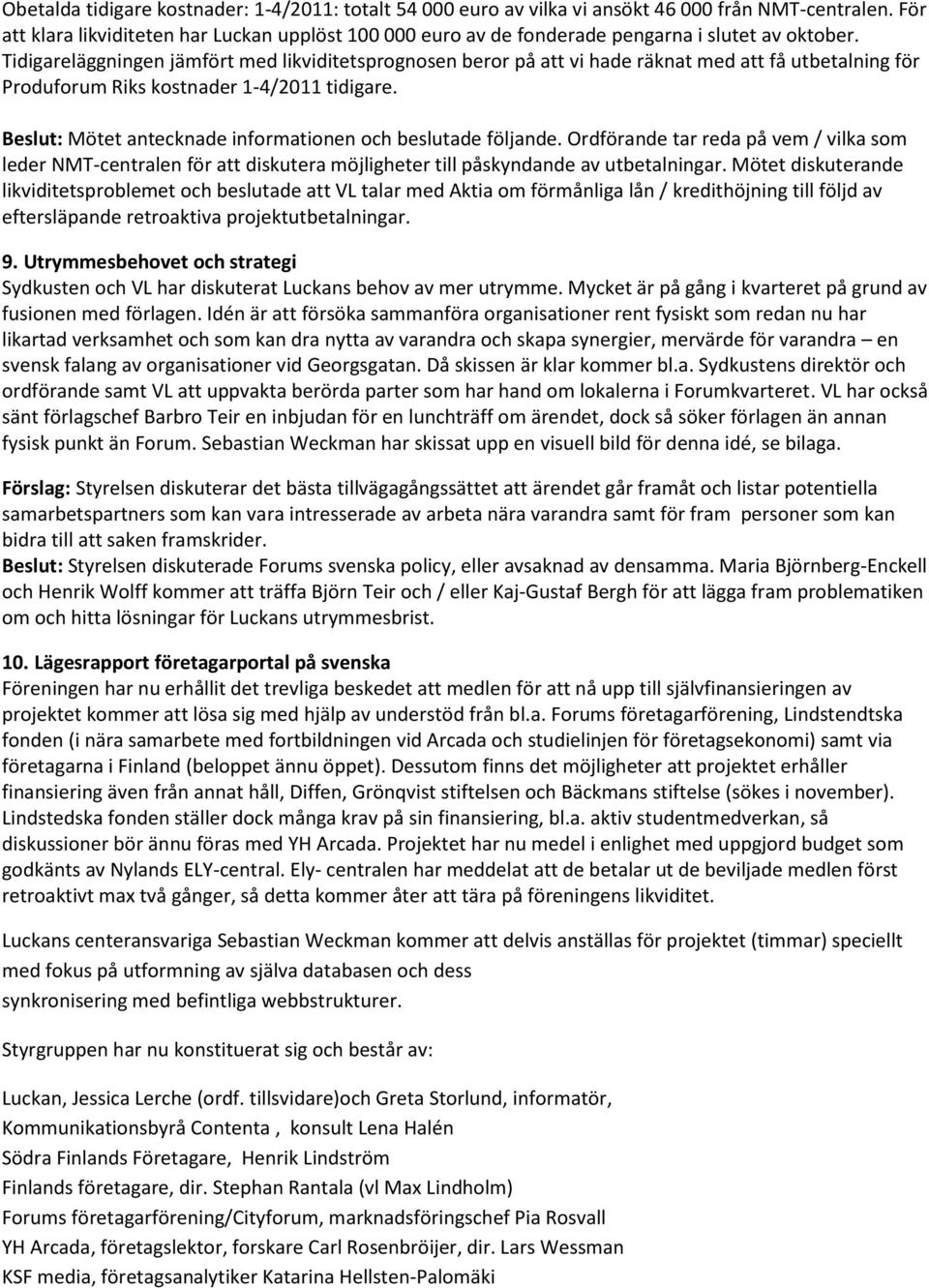 Tidigareläggningen jämfört med likviditetsprognosen beror på att vi hade räknat med att få utbetalning för Produforum Riks kostnader 1-4/2011 tidigare.