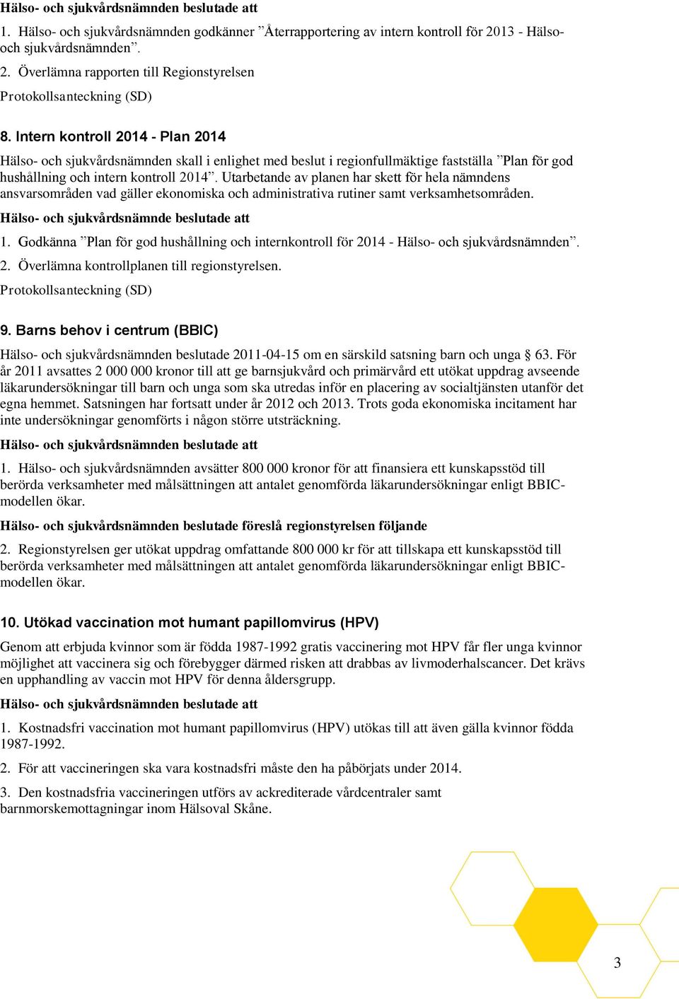 Utarbetande av planen har skett för hela nämndens ansvarsområden vad gäller ekonomiska och administrativa rutiner samt verksamhetsområden. Hälso- och sjukvårdsnämnde beslutade att 1.