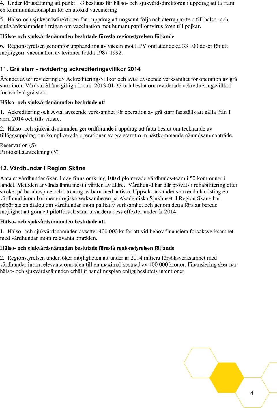 Regionstyrelsen genomför upphandling av vaccin mot HPV omfattande ca 33 100 doser för att möjliggöra vaccination av kvinnor födda 1987-1992. 11.