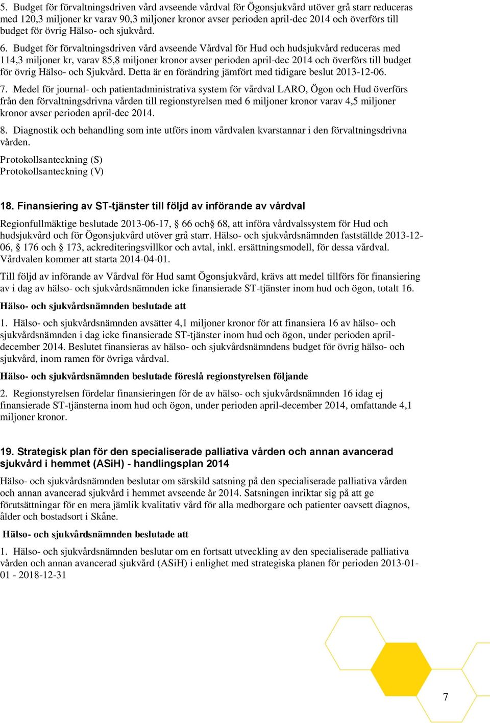 Budget för förvaltningsdriven vård avseende Vårdval för Hud och hudsjukvård reduceras med 114,3 miljoner kr, varav 85,8 miljoner kronor avser perioden april-dec 2014 och överförs till budget för