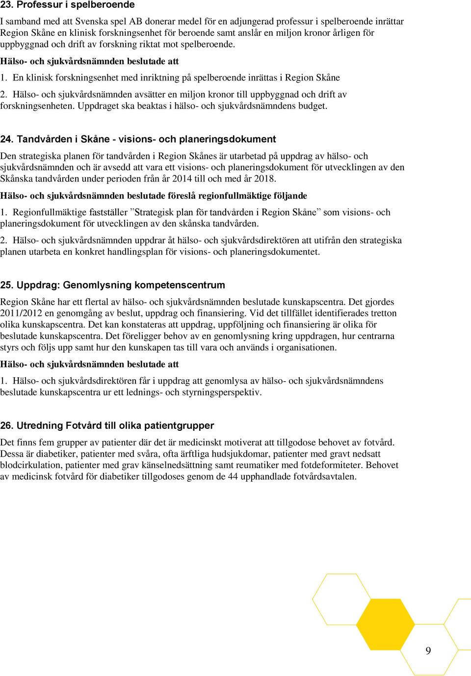 Hälso- och sjukvårdsnämnden avsätter en miljon kronor till uppbyggnad och drift av forskningsenheten. Uppdraget ska beaktas i hälso- och sjukvårdsnämndens budget. 24.