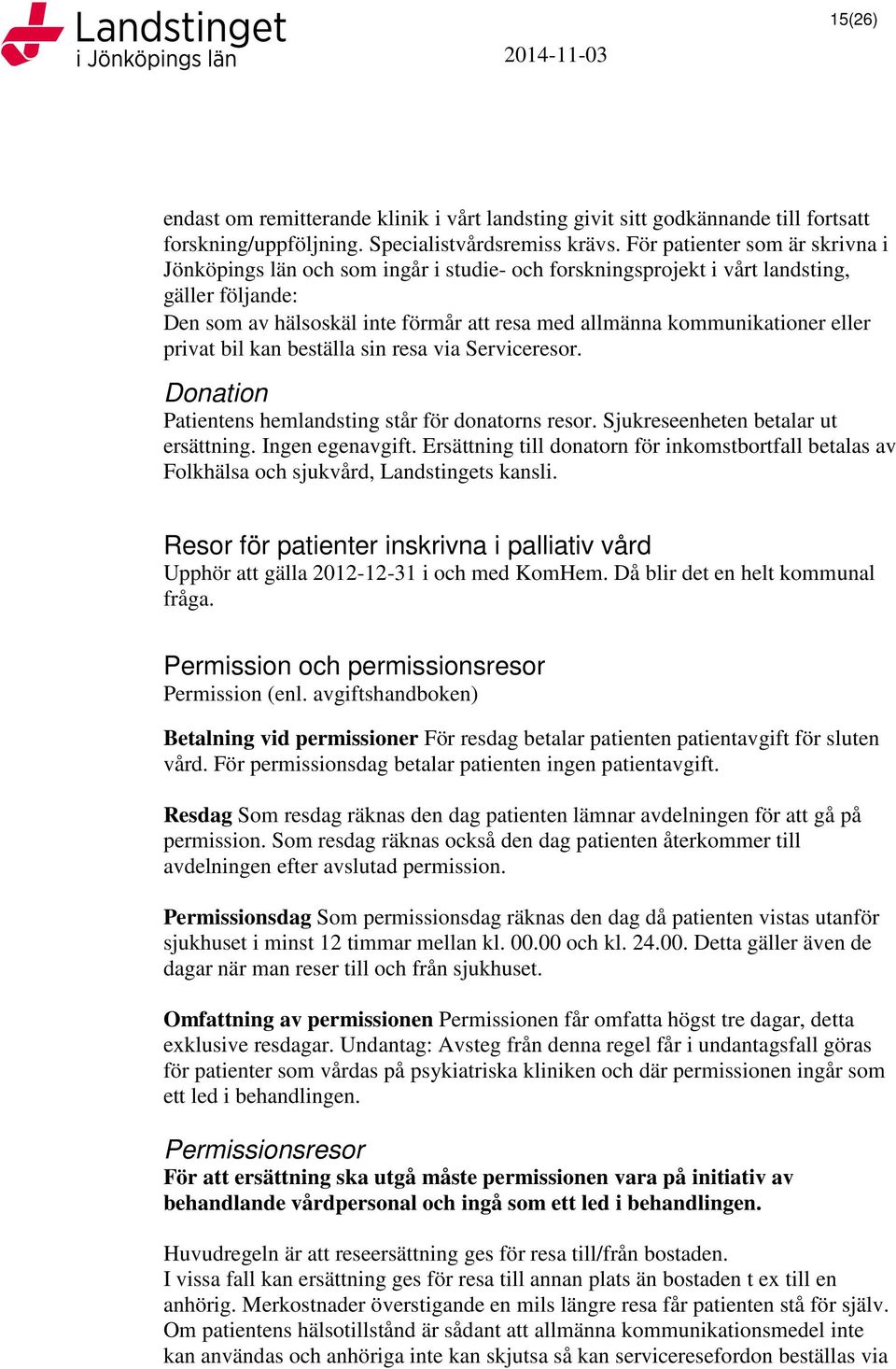 eller privat bil kan beställa sin resa via Serviceresor. Donation Patientens hemlandsting står för donatorns resor. Sjukreseenheten betalar ut ersättning. Ingen egenavgift.