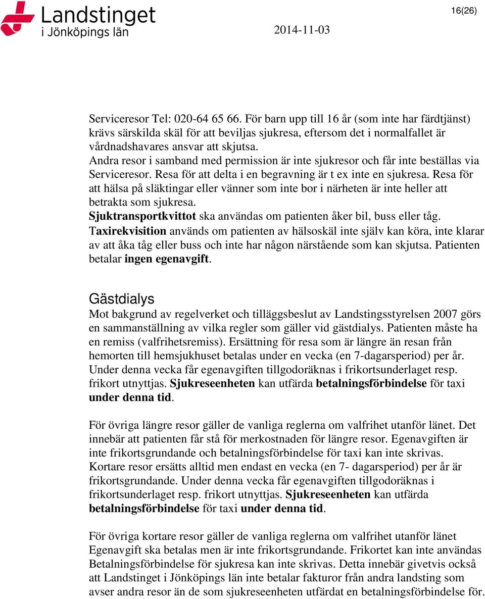 Andra resor i samband med permission är inte sjukresor och får inte beställas via Serviceresor. Resa för att delta i en begravning är t ex inte en sjukresa.