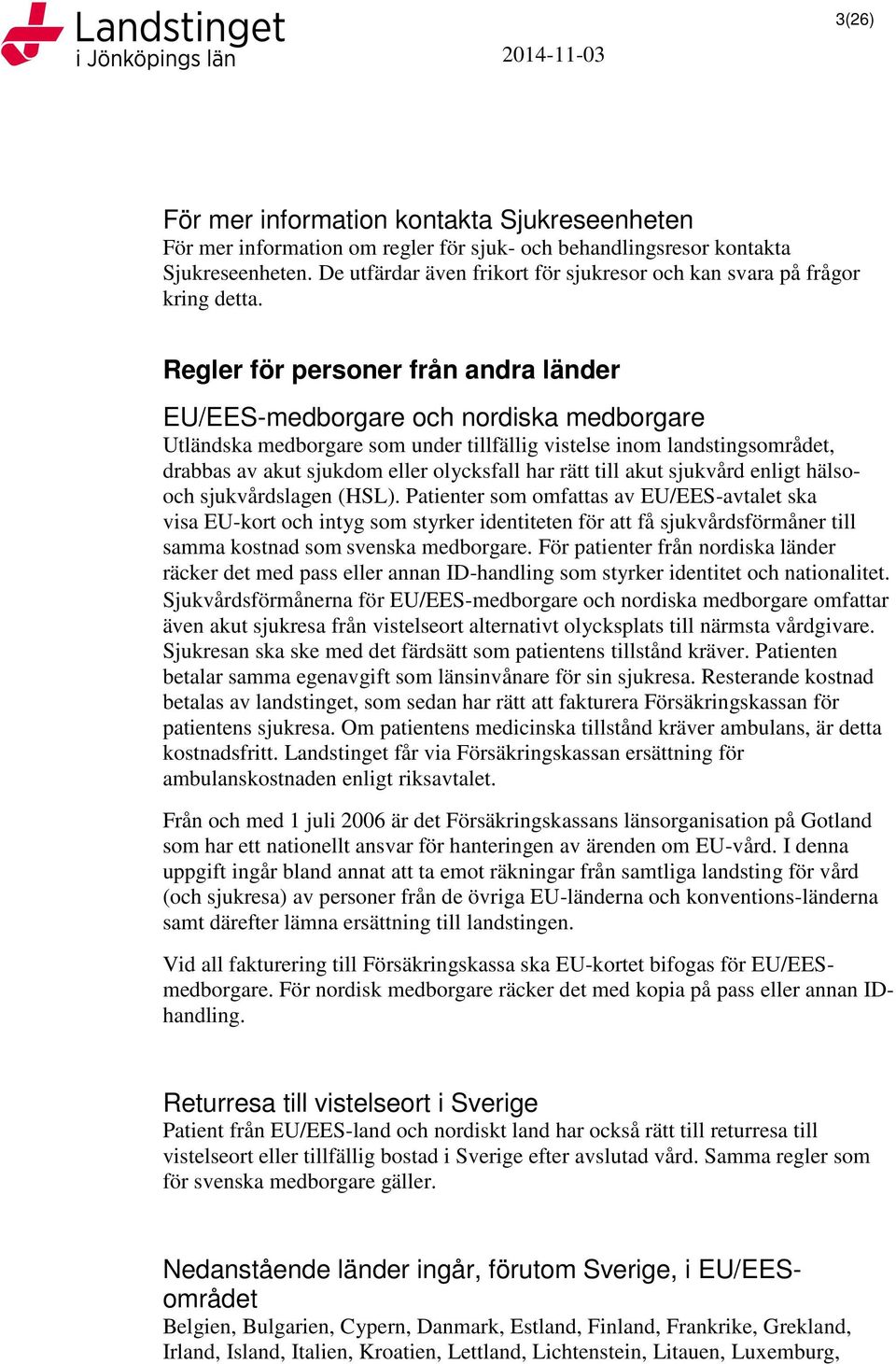 Regler för personer från andra länder EU/EES-medborgare och nordiska medborgare Utländska medborgare som under tillfällig vistelse inom landstingsområdet, drabbas av akut sjukdom eller olycksfall har