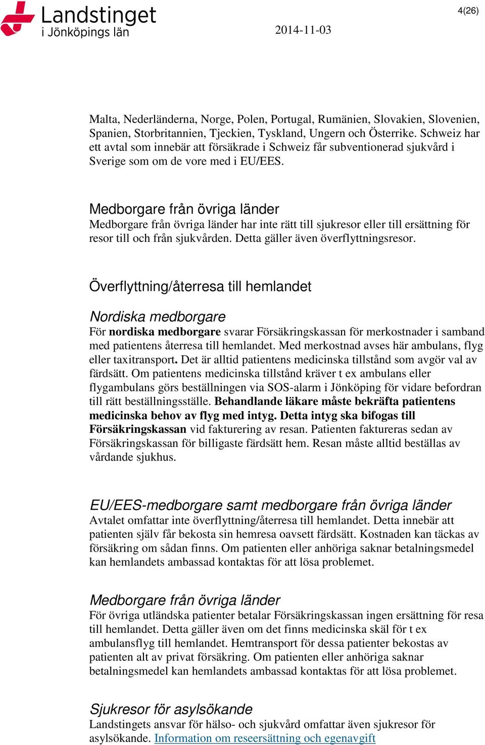 Medborgare från övriga länder Medborgare från övriga länder har inte rätt till sjukresor eller till ersättning för resor till och från sjukvården. Detta gäller även överflyttningsresor.