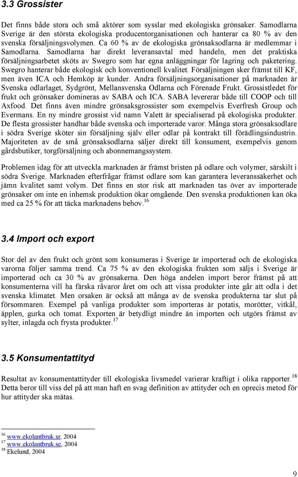 Samodlarna har direkt leveransavtal med handeln, men det praktiska försäljningsarbetet sköts av Swegro som har egna anläggningar för lagring och paketering.