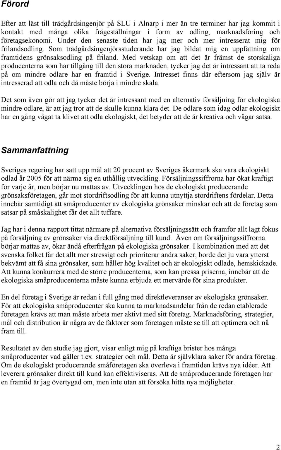Med vetskap om att det är främst de storskaliga producenterna som har tillgång till den stora marknaden, tycker jag det är intressant att ta reda på om mindre odlare har en framtid i Sverige.