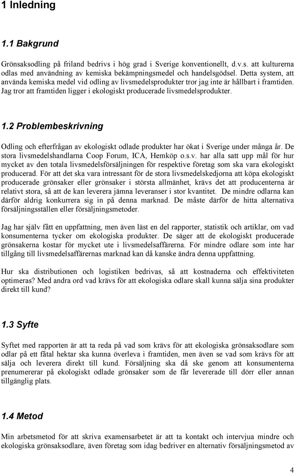 2 Problembeskrivning Odling och efterfrågan av ekologiskt odlade produkter har ökat i Sverige under många år. De stora livsmedelshandlarna Coop Forum, ICA, Hemköp o.s.v. har alla satt upp mål för hur mycket av den totala livsmedelsförsäljningen för respektive företag som ska vara ekologiskt producerad.