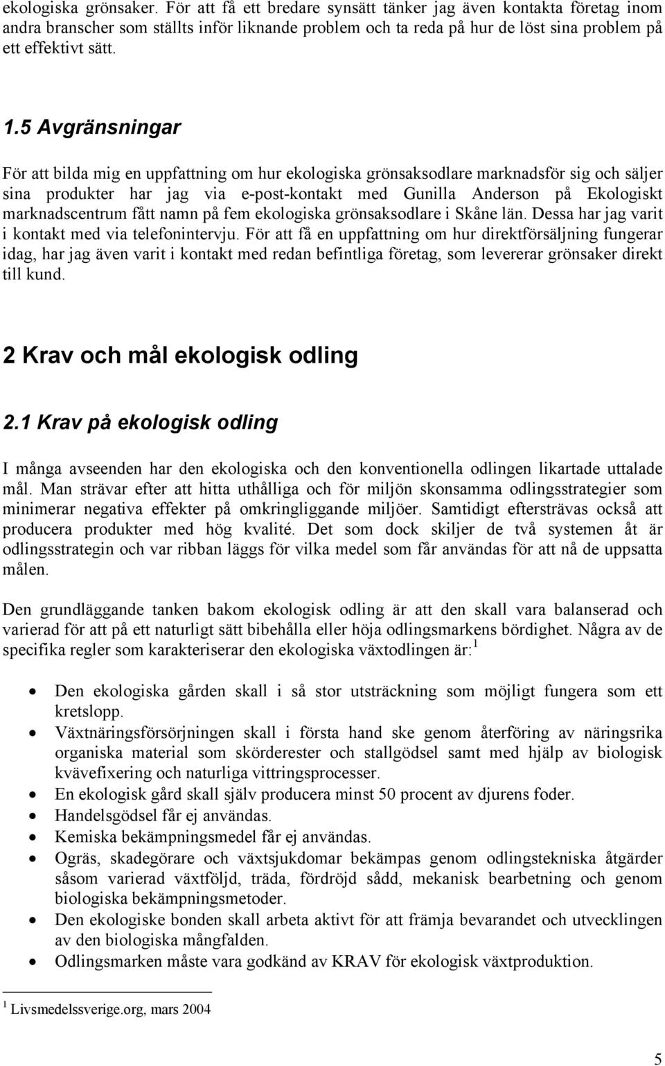 5 Avgränsningar För att bilda mig en uppfattning om hur ekologiska grönsaksodlare marknadsför sig och säljer sina produkter har jag via e-post-kontakt med Gunilla Anderson på Ekologiskt