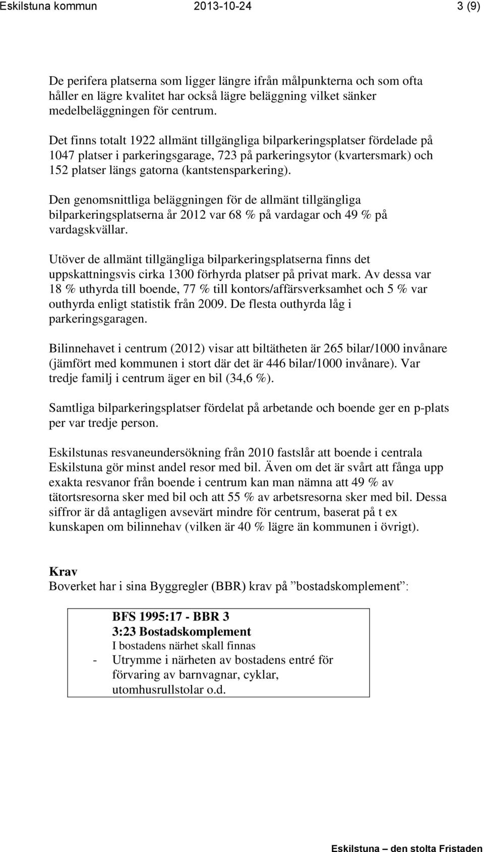 Det finns totalt 1922 allmänt tillgängliga bilparkeringsplatser fördelade på 1047 platser i parkeringsgarage, 723 på parkeringsytor (kvartersmark) och 152 platser längs gatorna (kantstensparkering).